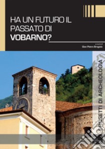 Ha un futuro il passato di Vobarno? libro di Brogiolo G. P. (cur.)