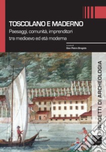 Toscolano e Maderno. Paesaggi, comunità, imprenditori tra medioevo ed età moderna libro di Brogiolo G. P. (cur.)