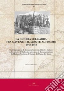 La guerra sul Garda tra Navene e il monte Altissimo 1915-1918. Studi e proposte di ricerca sul sistema difensivo italiano nel territorio di Malcesine attraverso la documentazione dell'Istituto Storico e di Cultura dell'Arma del Genio libro di Cappellozza Nicola