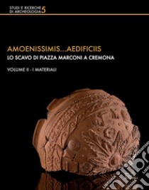 Amoenissimis...aedificiis. Lo scavo di Piazza Marconi a Cremona. Vol. 2: I materiali libro di Arslan Pitcher L. (cur.); Arslan E. (cur.); Blockley P. (cur.)