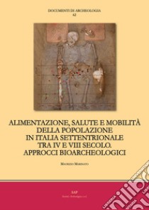 Alimentazione, salute e mobilità della popolazione in Italia settentrionale tra IV e VIII secolo. Approcci bioarcheologici libro di Marinato Maurizio