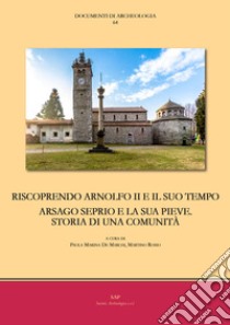 Riscoprendo Arnolfo II e il suo tempo. Arsago Seprio e la sua pieve. Storia di una comunità libro di De Marchi P. M. (cur.); Rosso M. (cur.)