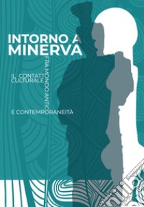 Intorno a Minerva. Il contatto culturale fra mondo antico e contemporaneità libro di Solano S. (cur.); Cominelli C. (cur.)