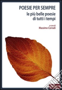 Poesie per sempre. Le più belle poesie di tutti i tempi libro di Corradi Max