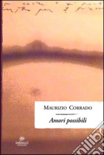 Amori possibili libro di Corrado Maurizio