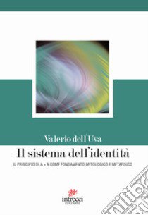 Il sistema dell'identità. Il principio di A=A come fondamento ontologico e metafisico libro di Dell'Uva Valerio