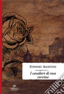 I cavalieri di Rosa Corvina libro di Agostini Stefano