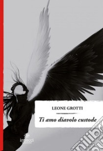 Ti amo diavolo custode libro di Grotti Leone