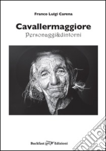 Cavallermaggiore. Personaggi & dintorni. Ediz. illustrata. Vol. 1 libro di Carena Franco Luigi