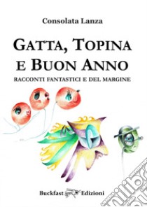 Gatta, Topina e Buon Anno. Racconti fantastici e del margine libro di Lanza Consolata