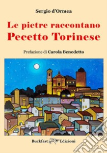 Le pietre raccontano Pecetto Torinese. Ediz. illustrata libro di d'Ormea Sergio