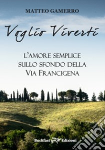 Voglio viverti. L'amore semplice sullo sfondo della Via Francigena libro di Gamerro Matteo