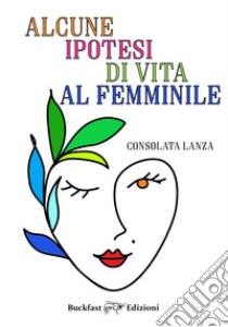 Alcune ipotesi di vita al femminile libro di Lanza Consolata