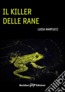 Il killer delle rane libro di Martucci Luisa