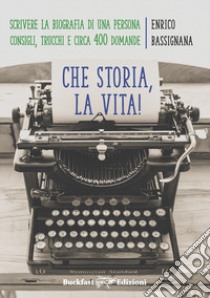 Che storia la vita! Come scrivere una biografia di una persona. Consigli, trucchi e circa 400 domande libro di Bassignana Enrico