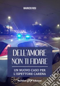 Dell'amore non ti fidare. Un nuovo caso per l'ispettore Carena. Ediz. integrale libro di Rosi Maurizio