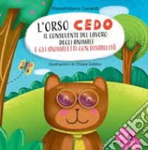 L'Orso Cedo e gli animaletti con disabilità. Il consulente del lavoro degli animali. Ediz. illustrata libro di Gerardi Massimiliano