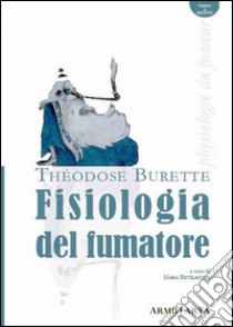 Fisiologia del fumatore-Physiologie du fumeur. Ediz. bilingue libro di Burette Théodose; Bevilacqua M. (cur.)