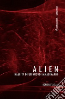 Alien. Nascita di un nuovo immaginario libro di Battaglia Boris