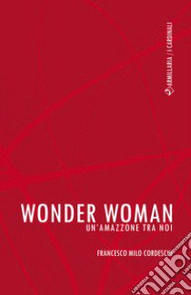 Wonder Woman. Un'amazzone tra noi libro di Cordeschi F. Milo