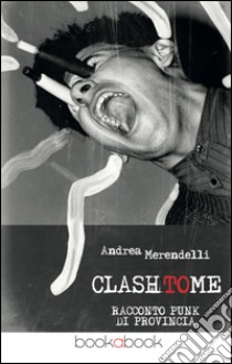 Clash to me. Racconto punk di provincia libro di Merendelli Andrea