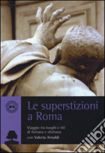 Le superstizioni a Roma. Viaggio tra riti e luoghi di fortuna e sfortuna libro di Arnaldi Valeria