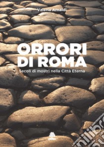 Orrori di Roma. Secoli di mostri nella città eterna libro di Arnaldi Valeria