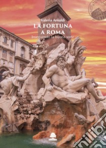 La fortuna a Roma. Inseguendo la buona sorte libro di Arnaldi Valeria