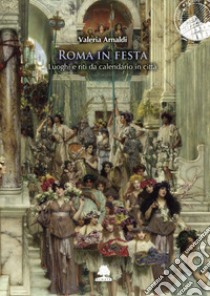 Roma in festa. Luoghi e riti da calendario in città libro di Arnaldi Valeria