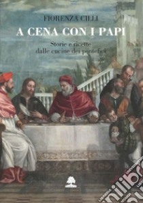 A cena con i papi. Storie e ricette dalle cucine dei pontefici libro di Cilli Fiorenza