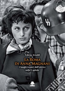 La Roma di Anna Magnani. I luoghi iconici dell'attrice nella Capitale libro di Arnaldi Valeria