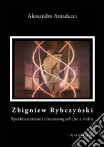 Zbigniew Rybczynski. Sperimentazioni cinematografiche e video libro di Amaducci Alessandro