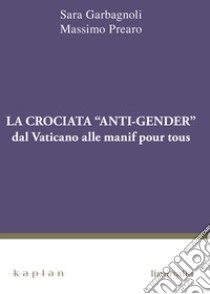 La crociata «anti-gender». Dal Vaticano alle manif pour tous libro di Garbagnoli Sara; Prearo Massimo