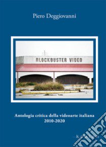 Antologia critica della videoarte italiana 2010-2020 libro di Deggiovanni Piero