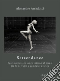 Screendance. Sperimentazioni visive intorno al corpo tra film, video e computer grafica libro di Amaducci Alessandro