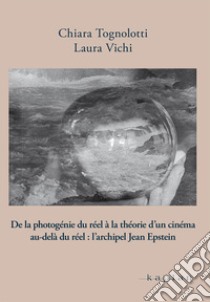 De la photogénie du réel à la théorie d'un cinema au-delà du réel: l'archipel Jean Epstein libro di Tognolotti Chiara; Vichi Laura