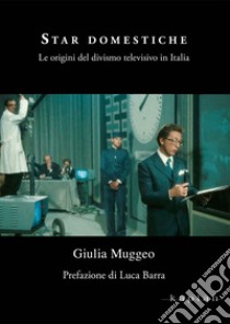 Star domestiche. Le origini del divismo televisivo in Italia libro di Muggeo Giulia