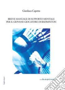 Breve manuale di supporto mentale per il giovane giocatore di badminton libro di Capetta Gianluca