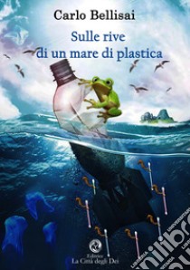 Sulle rive di un mare di plastica libro di Bellisai Carlo; Piroddi S. (cur.)