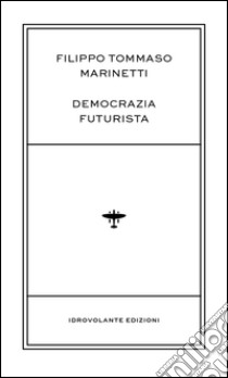 Democrazia futurista libro di Marinetti Filippo Tommaso