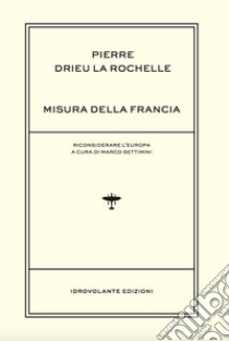 Misura della Francia. Riconsiderare l'Europa libro di Drieu La Rochelle Pierre; Settimini M. (cur.)