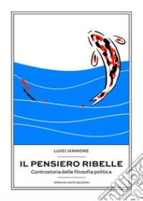 Il pensiero ribelle. Controstoria della filosofia politica libro di Iannone Luigi