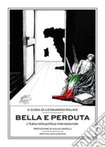 Bella e perduta. L'Italia nella politica internazionale libro di Palma L. (cur.)