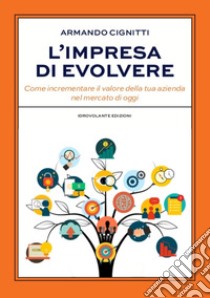 L'impresa di evolvere. Come incrementare il valore della tua azienda nel mercato di oggi libro di Cignitti Armando