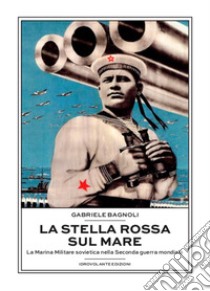 La Stella Rossa sul mare. La marina militare sovietica nella seconda guerra mondiale libro di Bagnoli Gabriele