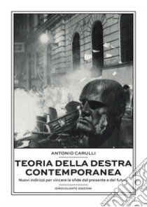 Teoria della destra contemporanea. Nuovi indirizzi per vincere le sfide del presente e del futuro libro di Carulli Antonio