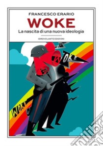 Woke. La nascita di una nuova ideologia libro di Erario Francesco