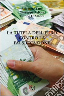 La tutela dell'Euro contro la falsificazione libro di Tatta Salvatore; Arbore Giuseppe; D'Albore Filippo