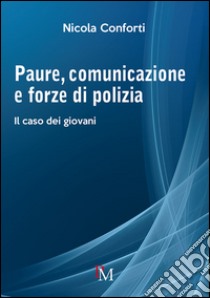 Paure, comunicazione e forze di polizia. Il caso dei giovani libro di Conforti Nicola