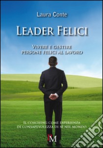 Leader felici. Vivere e gestire persone felici al lavoro libro di Conte Laura